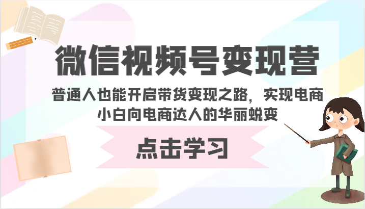 微信视频号变现营-普通人也能开启带货变现之路，实现电商小白向电商达人的华丽蜕变-北向