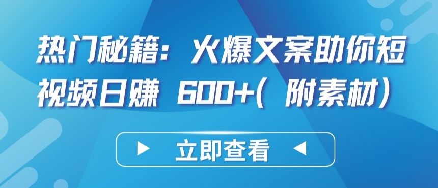 热门秘籍：火爆文案助你短视频日赚 600+(附素材)-北向