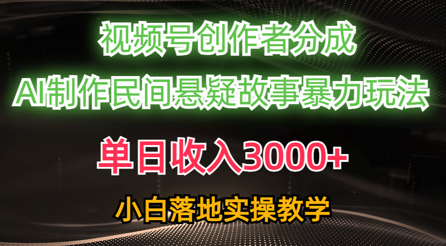（10853期）单日收入3000+，视频号创作者分成，AI创作民间悬疑故事，条条爆流，小白-北向
