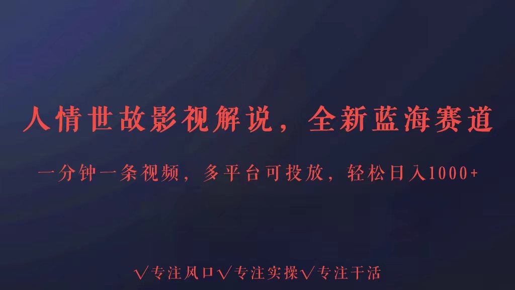 全新蓝海赛道人情世故解说，多平台投放轻松日入3000+-北向