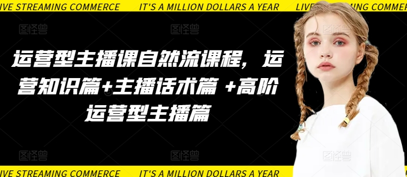 运营型主播课自然流课程，运营知识篇+主播话术篇 +高阶运营型主播篇-北向