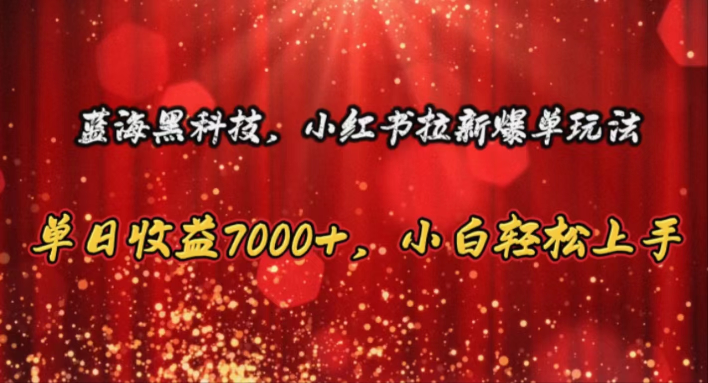 （10860期）蓝海黑科技，小红书拉新爆单玩法，单日收益7000+，小白轻松上手-北向