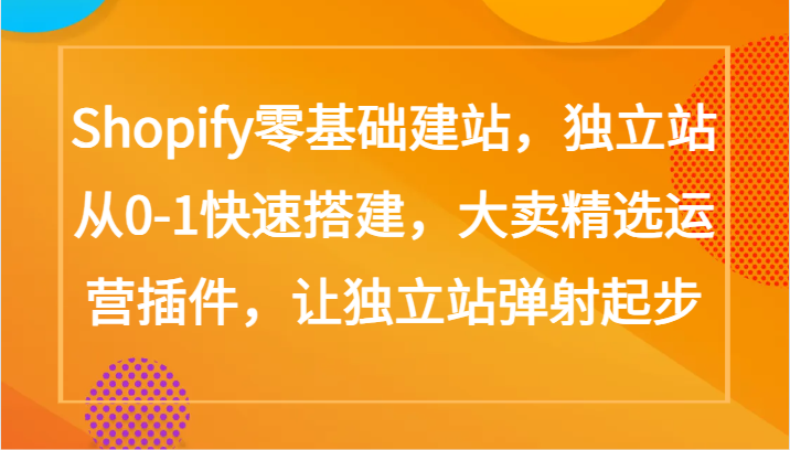 Shopify零基础建站，独立站从0-1快速搭建，大卖精选运营插件，让独立站弹射起步-北向