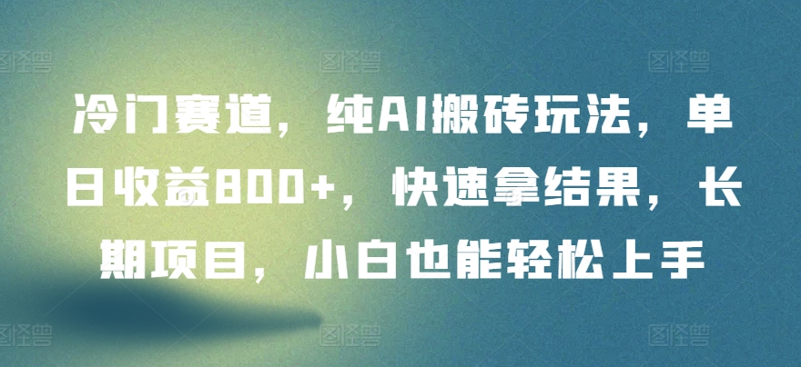 冷门赛道，纯AI搬砖玩法，单日收益800+，快速拿结果，长期项目，小白也能轻松上手-北向