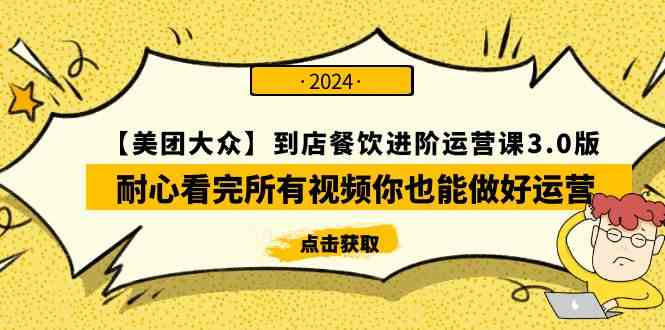 （9723期）【美团-大众】到店餐饮 进阶运营课3.0版，耐心看完所有视频你也能做好运营-北向