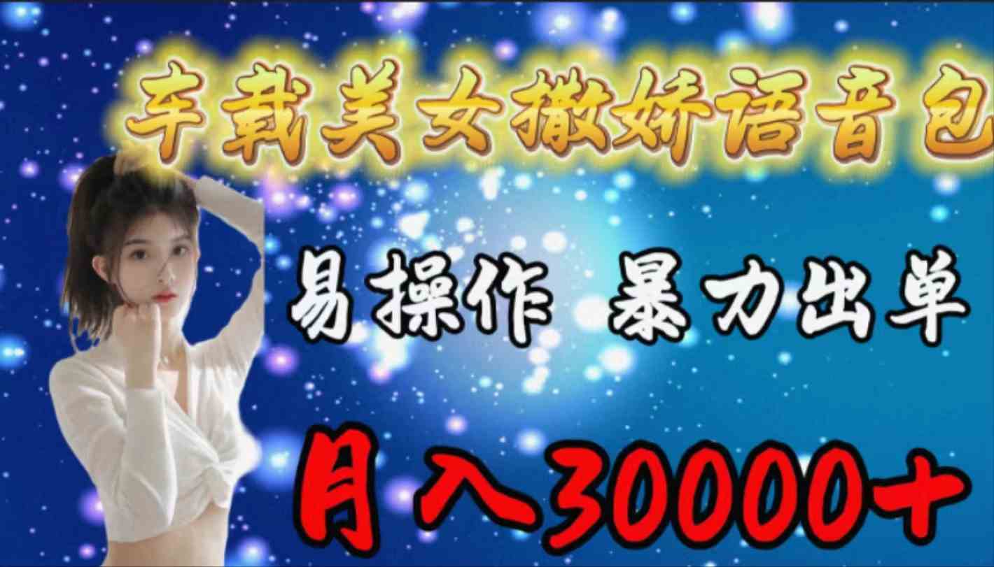 （9710期）车载女生撒娇语音包，易操作，暴力出单，月入30000+-北向