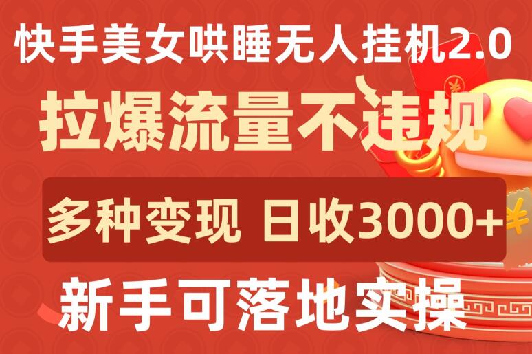 快手美女哄睡无人挂机2.0.拉爆流量不违规，多种变现途径，日收3000+，新手可落地实操-北向