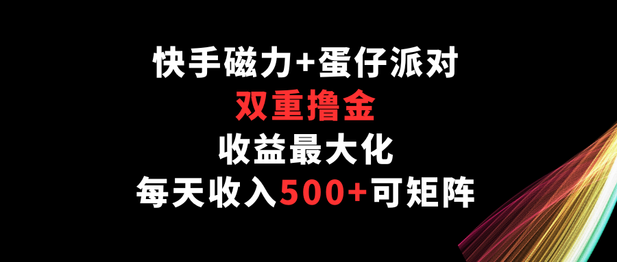 快手磁力+蛋仔派对，双重撸金，收益最大化，每天收入500+，可矩阵-北向