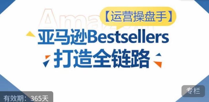 运营操盘手！亚马逊Bestsellers打造全链路，选品、Listing、广告投放全链路进阶优化-北向