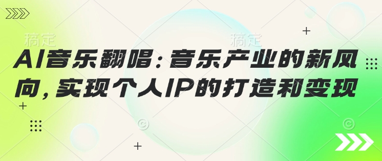 AI音乐翻唱：音乐产业的新风向，实现个人IP的打造和变现-北向
