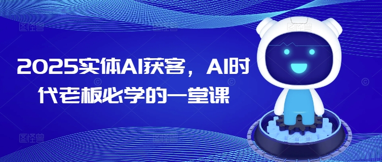 2025实体AI获客，AI时代老板必学的一堂课-北向