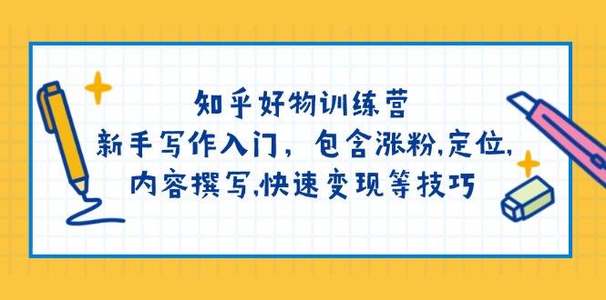 （14358期）知乎好物训练营：新手写作入门，包含涨粉,定位,内容撰写,快速变现等技巧-北向