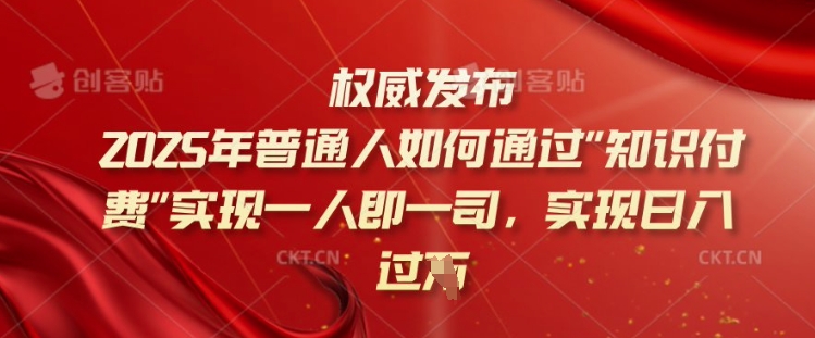 2025年普通人如何通过知识付费实现一人即一司，实现日入过千【揭秘】-北向