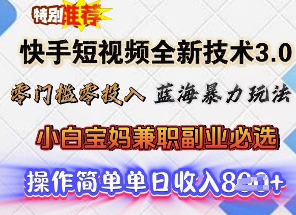 快手短视频全新技术3.0，零门槛零投入，蓝海暴力玩法，小白宝妈兼职副业必选，单日收入多张-北向