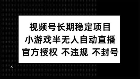 视频号长期稳定项目，小游戏半无人自动直播，官方授权 不违规 不封号-北向