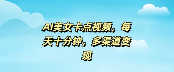 AI美女卡点视频，每天几分钟，多渠道变现-北向