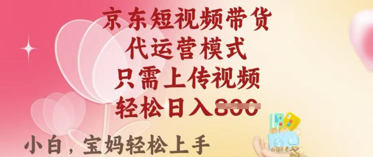 京东短视频带货，2025翻身项目，只需上传视频，单月稳定变现8k+【揭秘】-北向