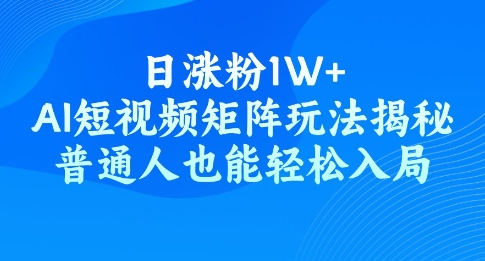 日涨粉1W+，AI短视频矩阵玩法揭秘，普通人也能轻松入局-北向