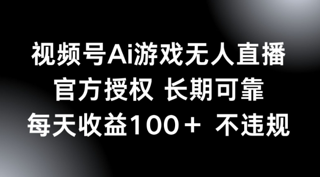 视频号AI游戏无人直播，官方授权 长期可靠，每天收益100+不违规-北向