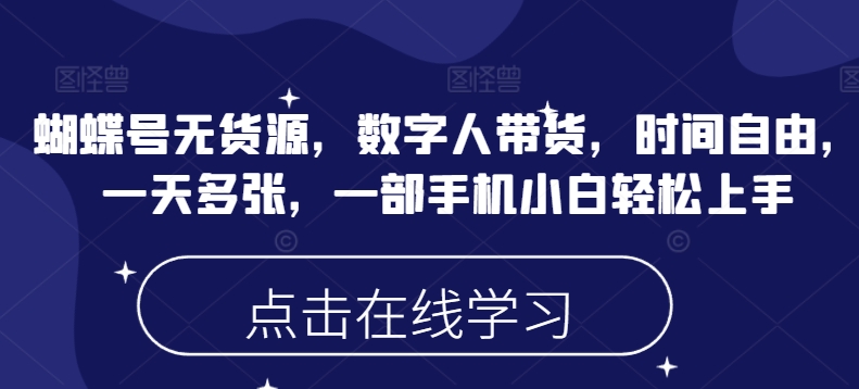 蝴蝶号无货源，数字人带货，时间自由，一天多张，一部手机小白轻松上手-北向