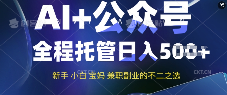 AI+公众号爆文，全程托管新手宝妈也能月入过W，兼职副业不二之选-北向