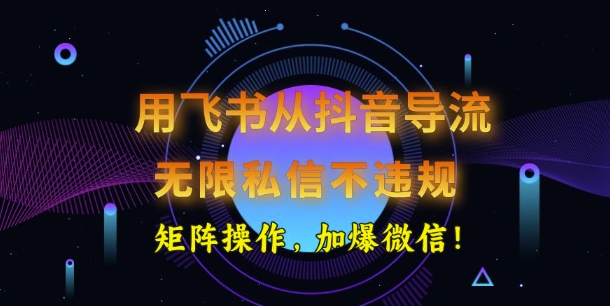 用飞书从抖音导流，无限私信不违规，抖音截流创业粉-北向