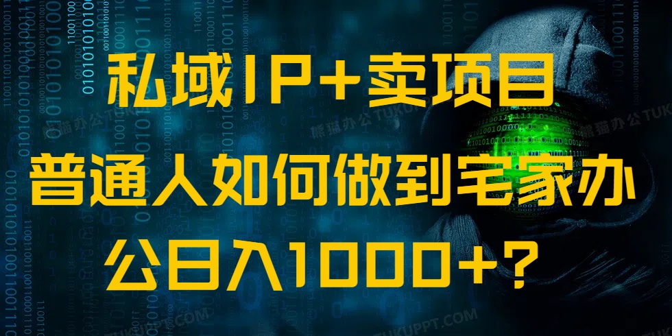 （14400期）私域IP+卖项目，普通人如何做到宅家办公实现日入1000+-北向