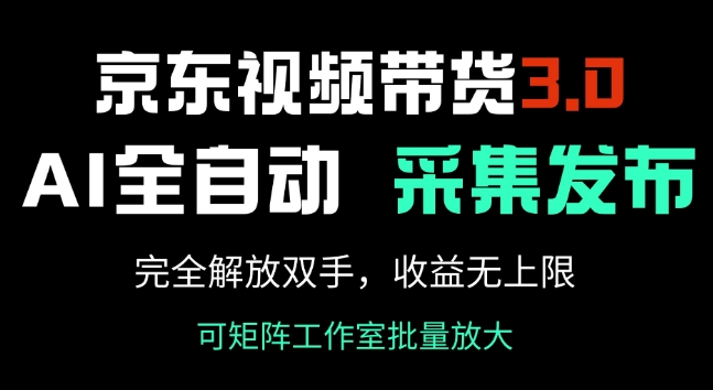 京东视频带货3.0，Ai全自动采集+自动发布，完全解放双手，收入无上限-北向