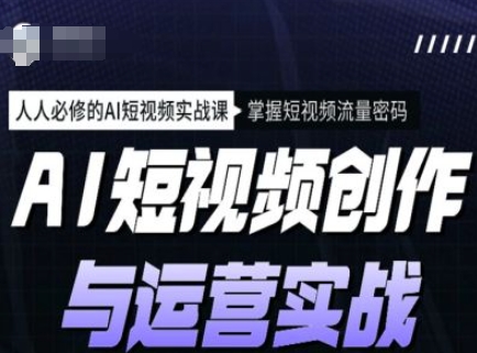 AI短视频创作与运营实战课程，人人必修的AI短视频实战课，掌握短视频流量密码-北向