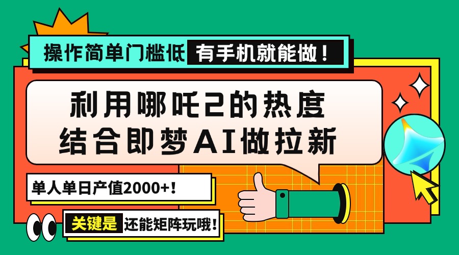 （14324期）用哪吒2热度结合即梦AI做拉新，单日产值2000+，操作简单门槛低，有手机…-北向