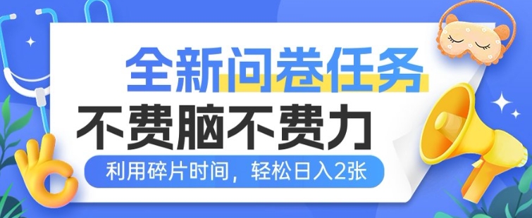 全新问卷任务，不费脑不费力!利用碎片时间，轻松日入2张-北向