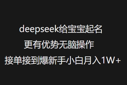 deepseek给宝宝起名更有优势无脑操作接单接到爆新手小白月入1W+-北向