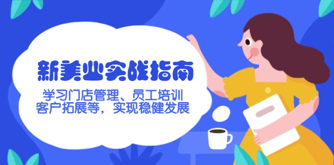 （14253期）新美业实战指南，学习门店管理、员工培训、客户拓展等，实现稳健发展-北向