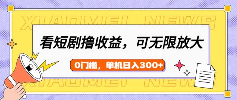 （14302期）看短剧领收益，可矩阵无限放大，单机日收益300+，新手小白轻松上手-北向