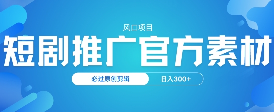 风口项目，短剧推广，官方资源，必过原创剪辑，日入3张-北向
