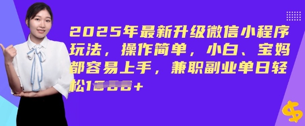 2025年最新升级微信小程序玩法，操作简单，小白、宝妈都容易上手，兼职副业单日轻松多张-北向