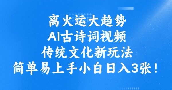 离火运大趋势，ai古诗词视频，传统文化新玩法，简单易上手小白日入3张-北向