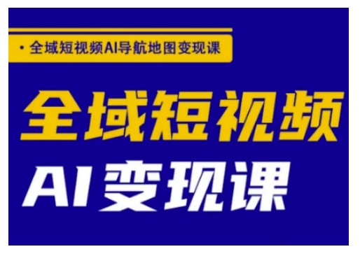全域短视频AI导航地图变现课，全域短视频AI变现课-北向