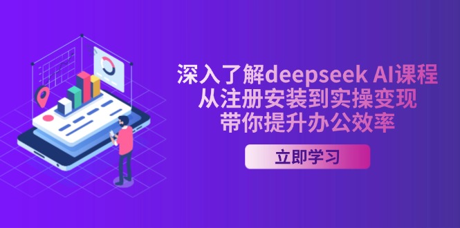 （14383期）深入了解deepseek AI课程，从注册安装到实操变现，带你提升办公效率-北向