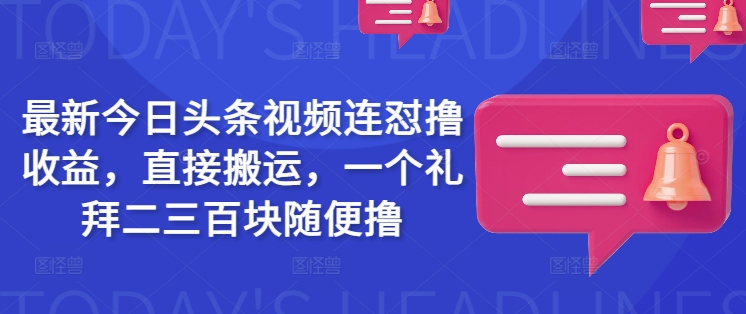 最新今日头条视频连怼撸收益，直接搬运，一个礼拜二三百块随便撸-北向