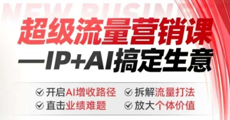2025年超级流量营销课，IP+AI搞定生意，开启AI增收路径 直击业绩难题 拆解流量打法 放大个体价值-北向
