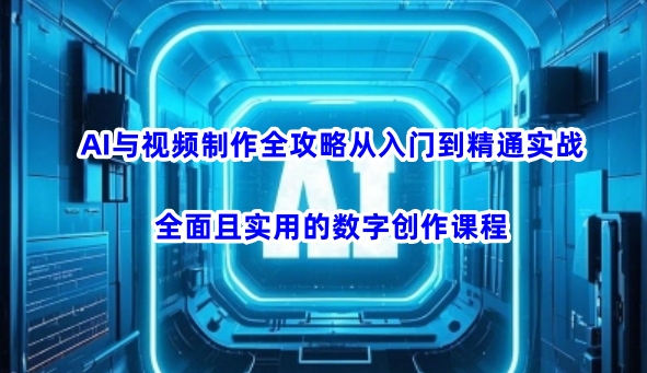 AI与视频制作全攻略从入门到精通实战，全面且实用的数字创作课程-北向