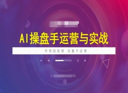 AI操盘手运营实战课程，布局短祝频，流量不会停-北向