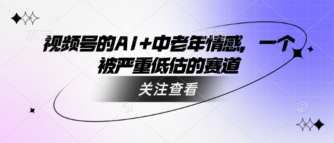 视频号的AI+中老年情感，一个被严重低估的赛道-北向