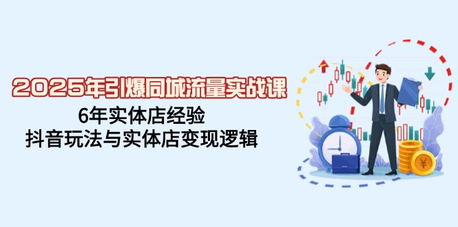 （14346期）2025年引爆同城流量实战课，6年实体店经验，抖音玩法与实体店变现逻辑-北向