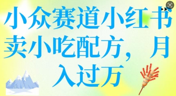 小众赛道小红书卖小吃配方，操作简单，月入过W-北向