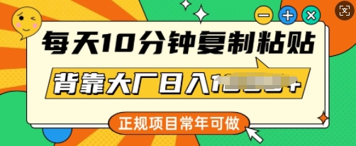 每天10分钟，复制粘贴，背靠大厂日入多张，正规项目，常年可做-北向