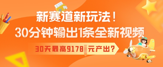 新赛道新玩法！30分钟输出1条全新视频，30天最高9178元产出?-北向