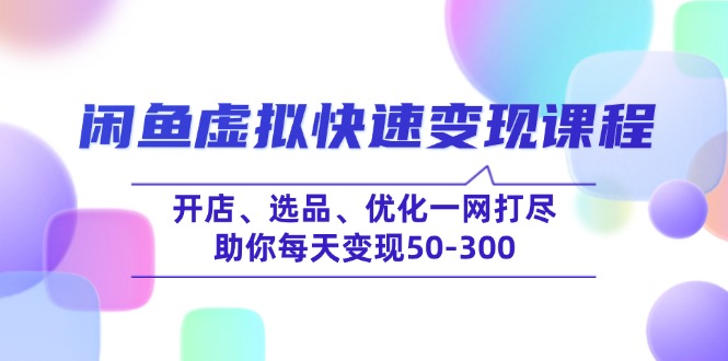 （14282期）闲鱼虚拟快速变现课程，开店、选品、优化一网打尽，助你每天变现50-300-北向