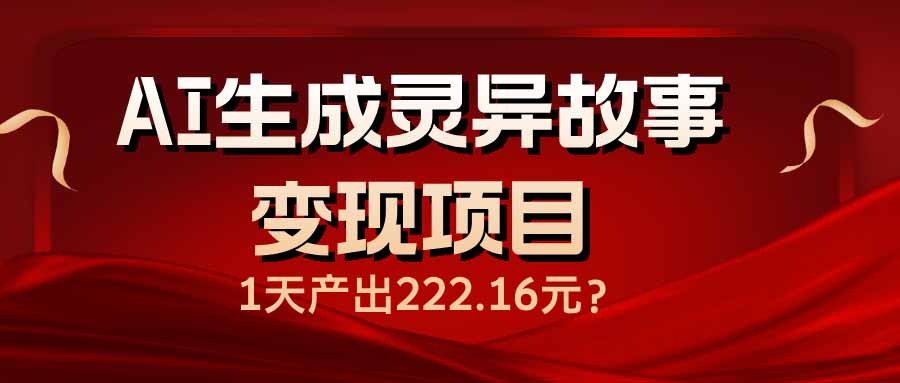 （14261期）AI生成灵异故事变现项目，1天产出222.16元-北向